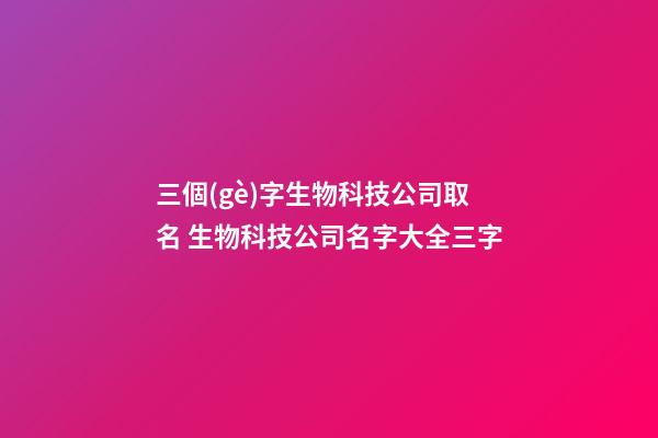 三個(gè)字生物科技公司取名 生物科技公司名字大全三字-第1張-公司起名-玄機(jī)派